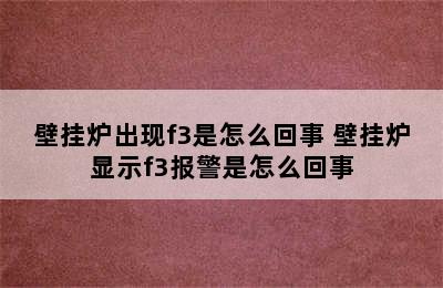 壁挂炉出现f3是怎么回事 壁挂炉显示f3报警是怎么回事